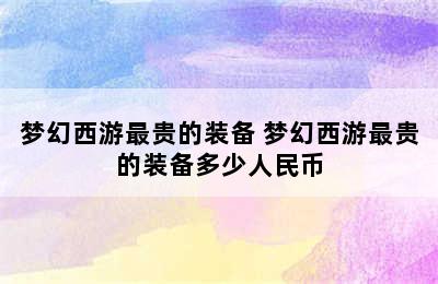 梦幻西游最贵的装备 梦幻西游最贵的装备多少人民币